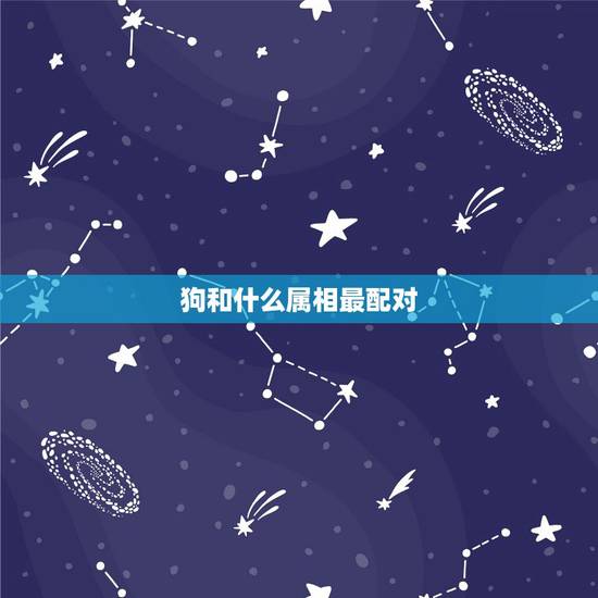 狗和什么属相最配对,羊和什么属相最配对 狗和什么属相最配对,羊和什么属相最配对