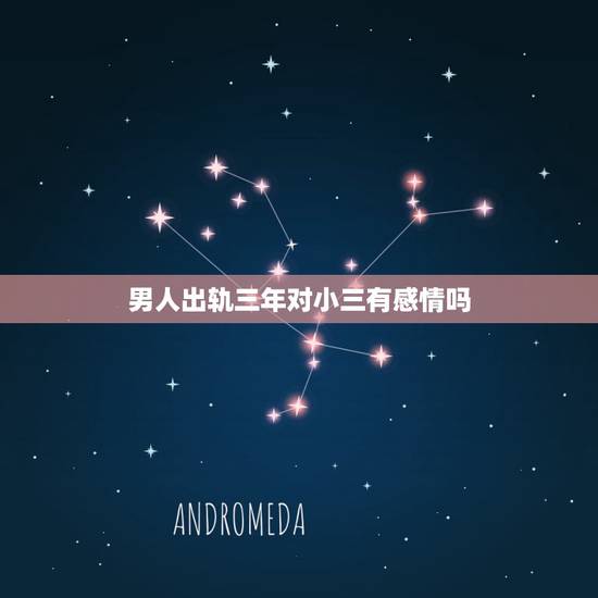 男人出轨三年对小三有感情吗，老公出轨与小三有感情吗