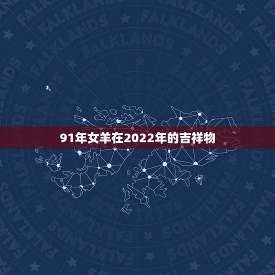 91年女羊在2022年的吉祥物，1991年属羊2022年属羊男
