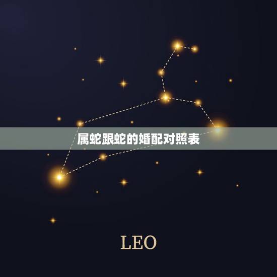 属蛇跟蛇的婚配对照表，生肖蛇跟什么最配，属蛇的属相婚配表