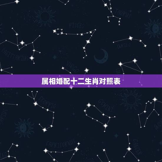 属相婚配十二生肖对照表,男女属相婚配表大全 属相婚配十二生肖对照表,男女属相婚配表大全