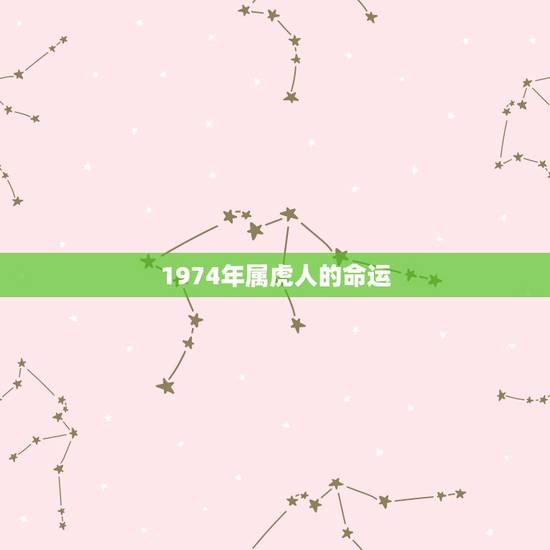 1974年属虎人的命运，属虎，男，74年生，看他一生命运如何