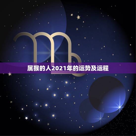 属猴的人2021年的运势及运程，属猴人在2021年的全年运势