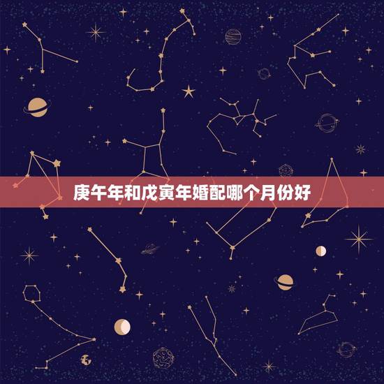 庚午年和戊寅年婚配哪个月份好，女戊寅年生1998男庚午年1990)相配