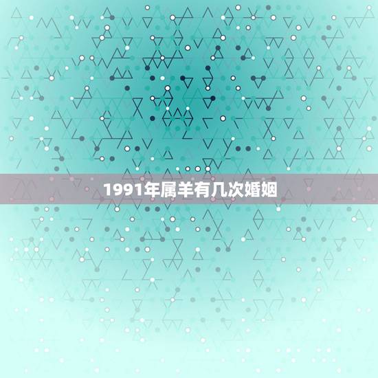 1991年属羊有几次婚姻,属羊一生有几次婚姻 属羊的人的婚姻和命运 1991年属羊有几次婚姻,属羊一生有几次婚姻 属羊的人的婚姻和命运