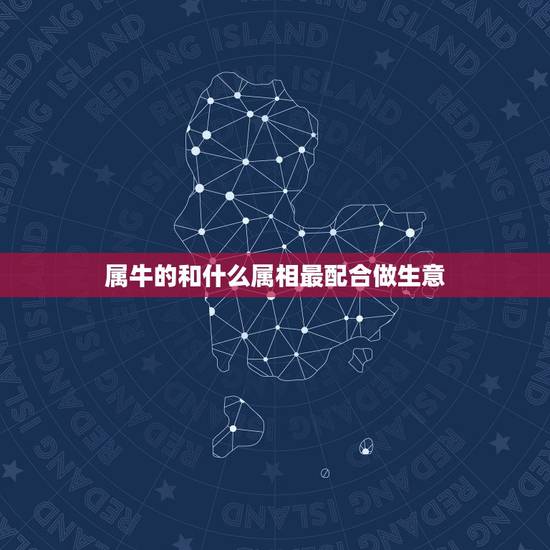 属牛的和什么属相最配合做生意,属牛和什么属相最合财 属牛的和什么属相最配合做生意,属牛和什么属相最合财