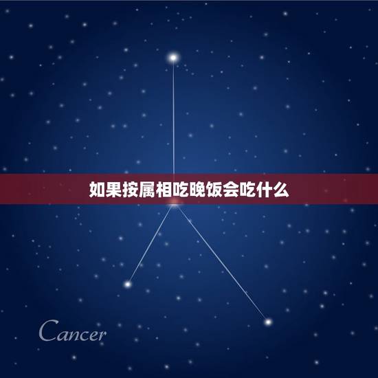 如果按属相吃晚饭会吃什么,吃饭速度讲饭量是什么生肖 如果按属相吃晚饭会吃什么,吃饭速度讲饭量是什么生肖