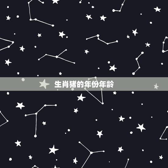 生肖猪的年份年龄,属猪是那些年出生的? 生肖猪的年份年龄,属猪是那些年出生的?