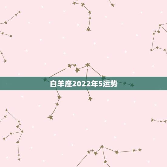 白羊座2022年5运势，1980年白羊座 2010年运势
