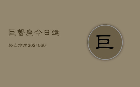 巨蟹座今日运势女方向(20240603) 巨蟹座今日运势女方向(20240603)