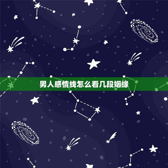 男人感情线怎么看几段姻缘,感情线怎样看几次婚姻 男人感情线怎么看几段姻缘,感情线怎样看几次婚姻