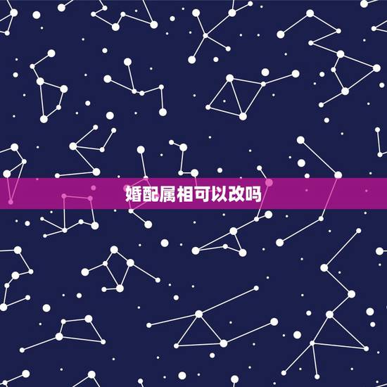 婚配属相可以改吗,属相婚配相克破解办法 婚配属相可以改吗,属相婚配相克破解办法