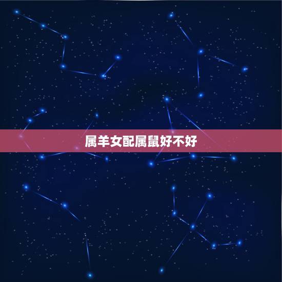 属羊女配属鼠好不好，属羊女配什么属相好