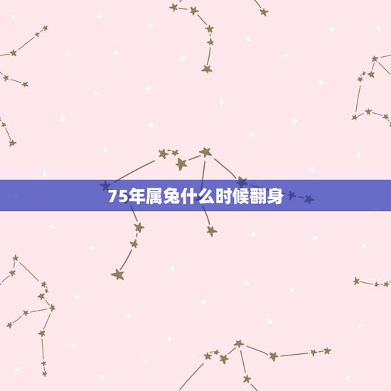 75年属兔什么时候翻身,属兔75年大溪水后半生 75年属兔什么时候翻身,属兔75年大溪水后半生