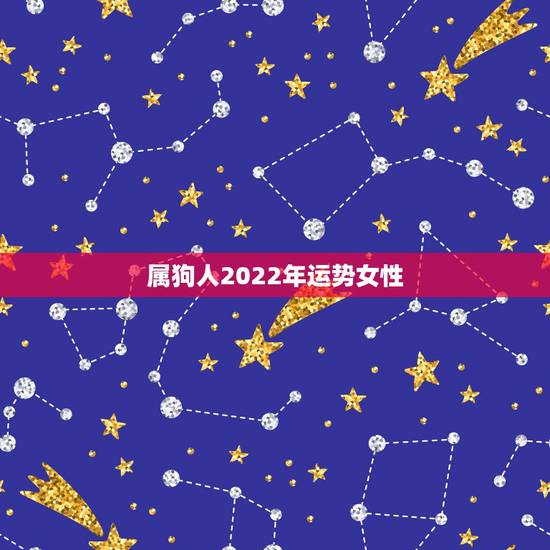 属狗人2022年运势女性,2022年属狗的运势和财运 属狗人2022年运势女性,2022年属狗的运势和财运