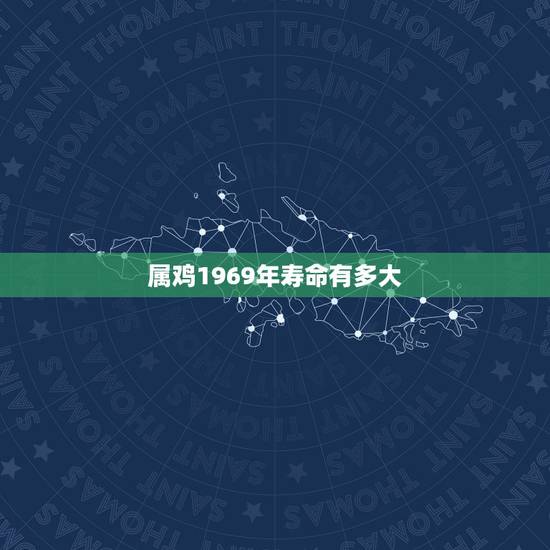 属鸡1969年寿命有多大,1969年属鸡的人能活到70岁 属鸡1969年寿命有多大,1969年属鸡的人能活到70岁