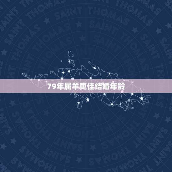 79年属羊更佳结婚年龄,属羊40岁后有十年大运 79年属羊更佳结婚年龄,属羊40岁后有十年大运