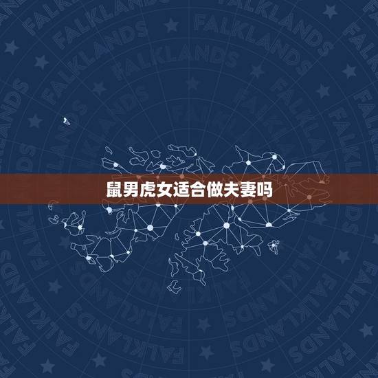 鼠男虎女适合做夫妻吗,男鼠女虎的婚姻与家庭 鼠男虎女适合做夫妻吗,男鼠女虎的婚姻与家庭
