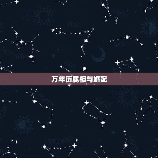 万年历属相与婚配，属相婚配表，来看你的属相配什么最好