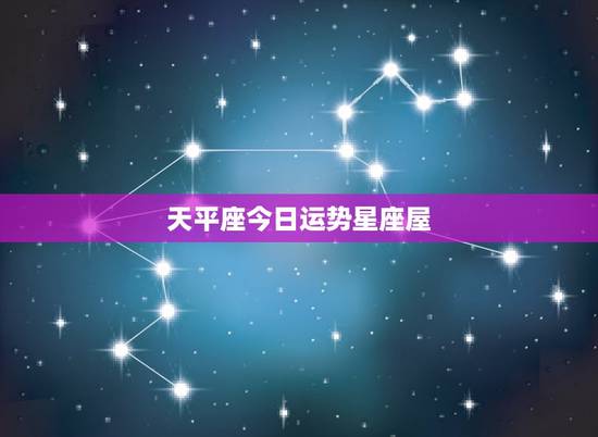天平座今日运势星座屋，星座运势星座屋咋不更新了