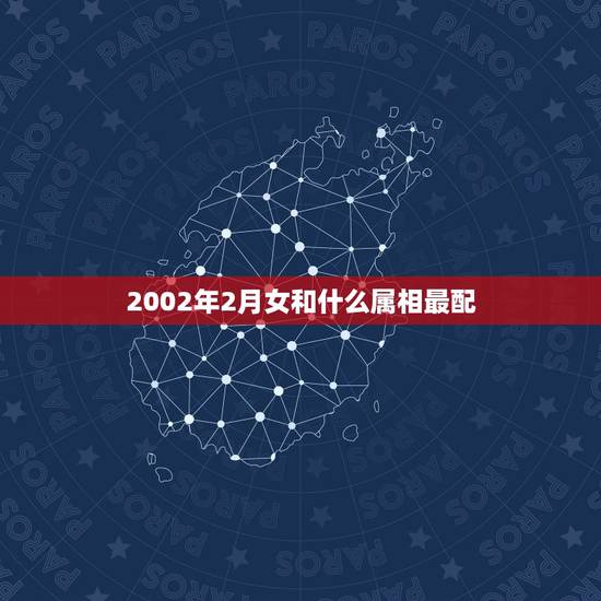2002年2月女和什么属相最配，女属马和什么属相最配