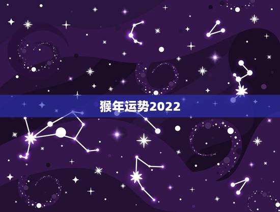猴年运势2022，2022年属猴运程