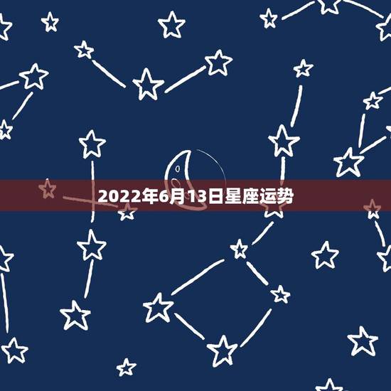 2022年6月13日星座运势，1979年6月13日早上7点半生本周星座
