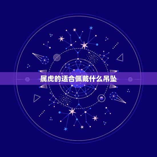 属虎的适合佩戴什么吊坠,属虎人带什么金挂件 属虎的适合佩戴什么吊坠,属虎人带什么金挂件