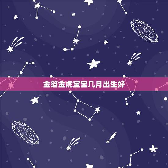 金箔金虎宝宝几月出生好,属虎几月生好? 金箔金虎宝宝几月出生好,属虎几月生好?