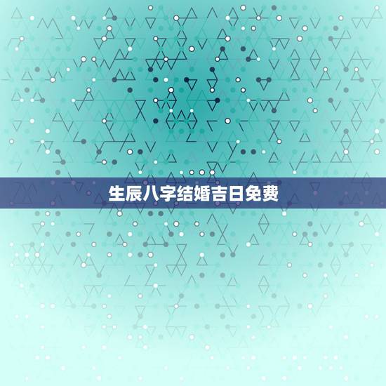 生辰八字结婚吉日免费,生辰八字结婚吉日 生辰八字结婚吉日免费,生辰八字结婚吉日