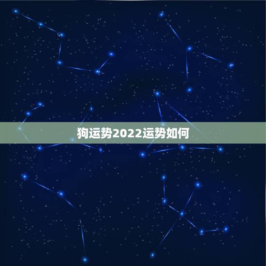 狗运势2022运势如何,属狗人2022年每月运势? 狗运势2022运势如何,属狗人2022年每月运势?