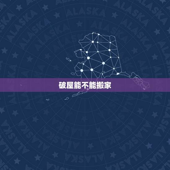 破屋能不能搬家，黄历上说忌入宅就不能搬家吗