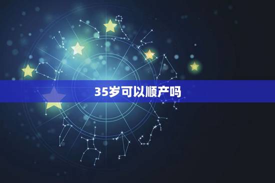 35岁可以顺产吗,45岁生二胎晚不晚 35岁可以顺产吗,45岁生二胎晚不晚
