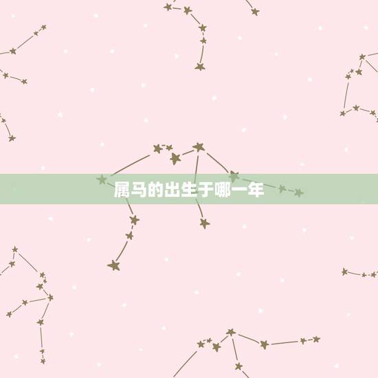 属马的出生于哪一年,属牛的是哪一年出生的 属马的出生于哪一年,属牛的是哪一年出生的