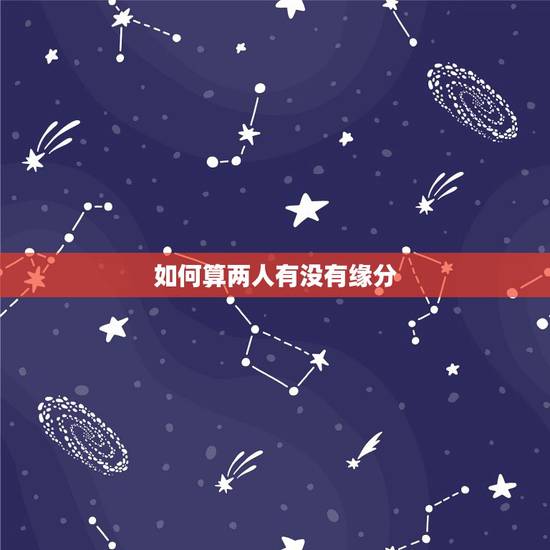 如何算两人有没有缘分,怎么算两个人有没有缘分 如何算两人有没有缘分,怎么算两个人有没有缘分