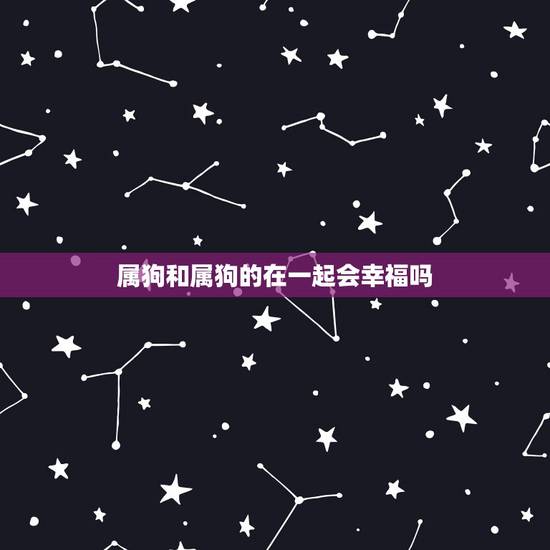 属狗和属狗的在一起会幸福吗，属狗和属狗能在一起吗