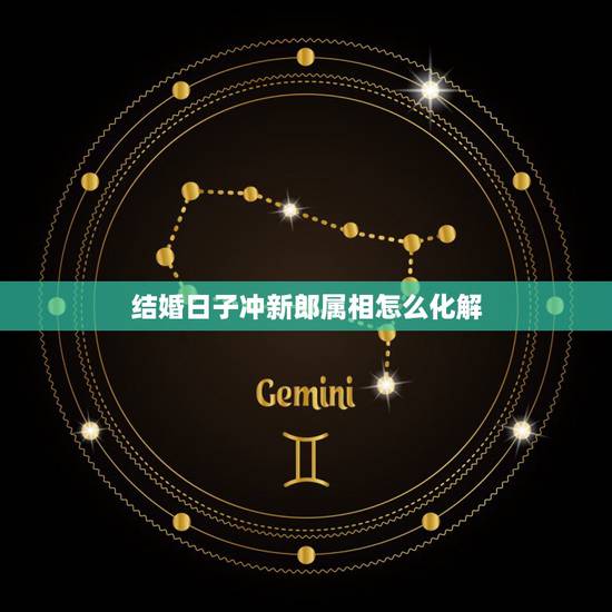 结婚日子冲新郎属相怎么化解，结婚当天的日子，冲自己的属相，有什么化解方