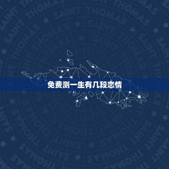 免费测一生有几段恋情,一生几次婚姻免费测算 免费测一生有几段恋情,一生几次婚姻免费测算