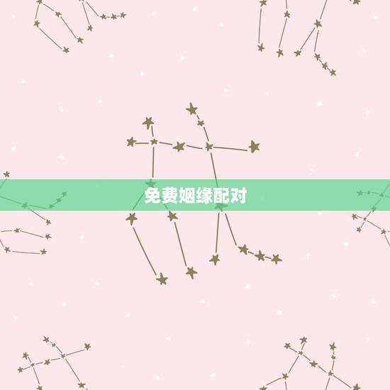 免费姻缘配对,八字算命姻缘配对免费 免费姻缘配对,八字算命姻缘配对免费