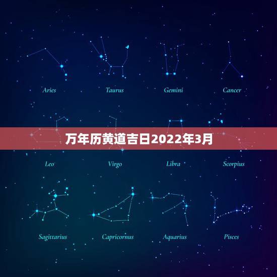 万年历黄道吉日2022年3月,万年历黄道吉日查询 万年历黄道吉日2022年3月,万年历黄道吉日查询