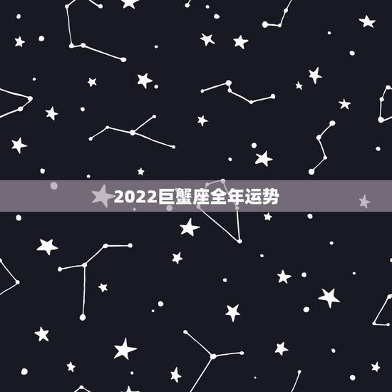 2022巨蟹座全年运势,巨蟹座什么时候运势好? 2022巨蟹座全年运势,巨蟹座什么时候运势好?