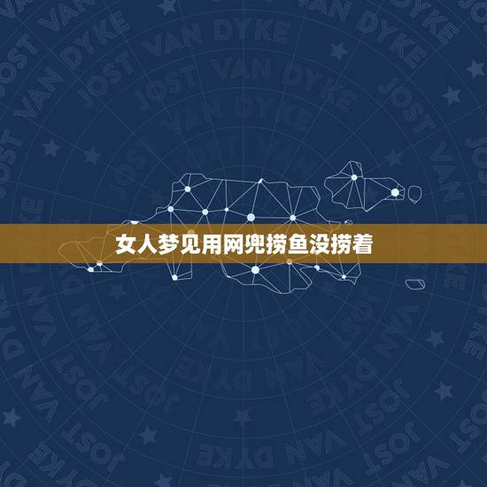 女人梦见用网兜捞鱼没捞着，梦见捞鱼没捞上来，捞着一条龙