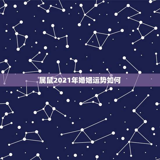 属鼠2021年婚姻运势如何 下个月这几个星座贵人相助 属鼠2021年婚姻运势如何 下个月这几个星座贵人相助