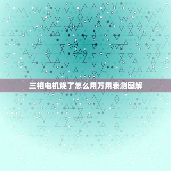 三相电机烧了怎么用万用表测图解，如何用万用表判断电机是否烧毁