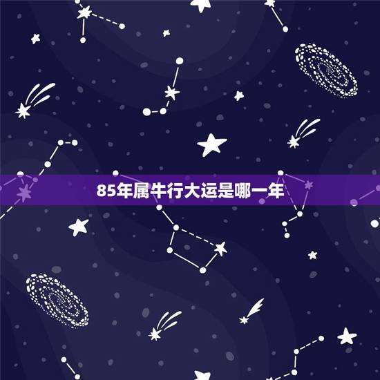 85年属牛行大运是哪一年，85年属牛三大坎