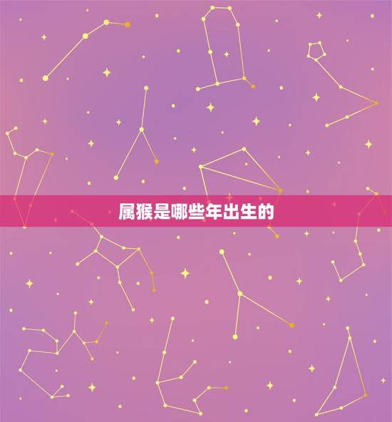 属猴是哪些年出生的,1968年到2022 年多大年龄 属猴是哪些年出生的,1968年到2022 年多大年龄