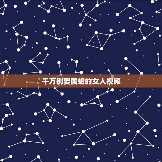 千万别娶属蛇的女人视频，属蛇1977年四十以后命