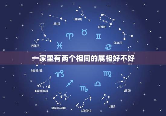 一家里有两个相同的属相好不好，家里有两个属相犯太岁好吗