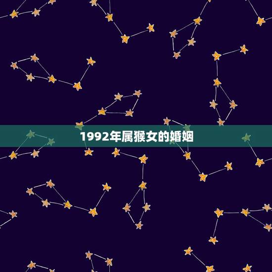 1992年属猴女的婚姻,1992年属猴女的三大坎 1992年属猴女的婚姻,1992年属猴女的三大坎