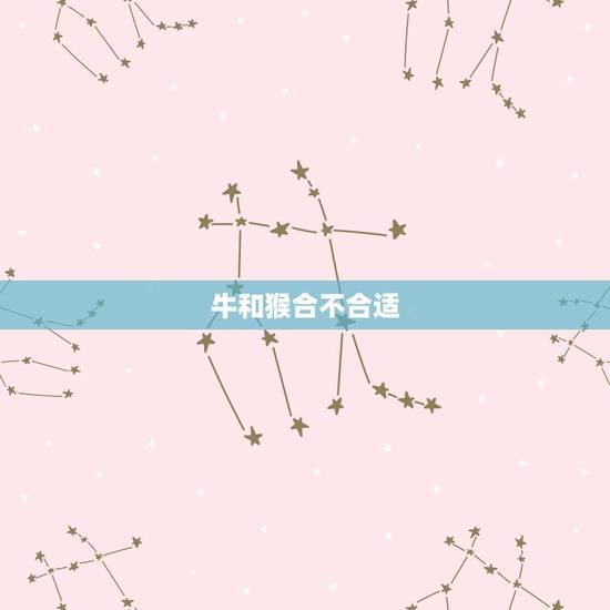 牛和猴合不合适，牛和猴相配吗？